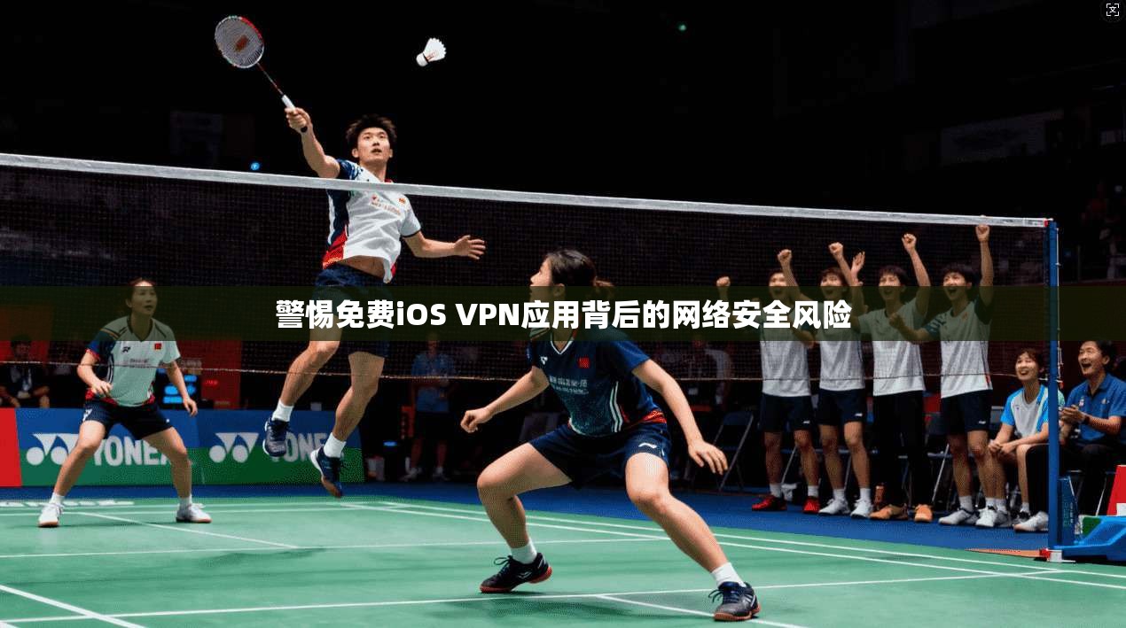 警惕免费iOS VPN应用背后的网络安全风险
