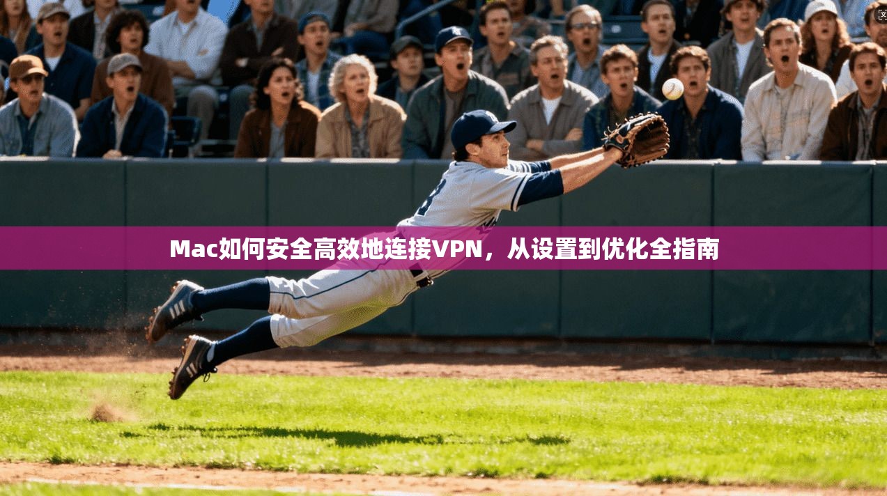 Mac如何安全高效地连接VPN，从设置到优化全指南