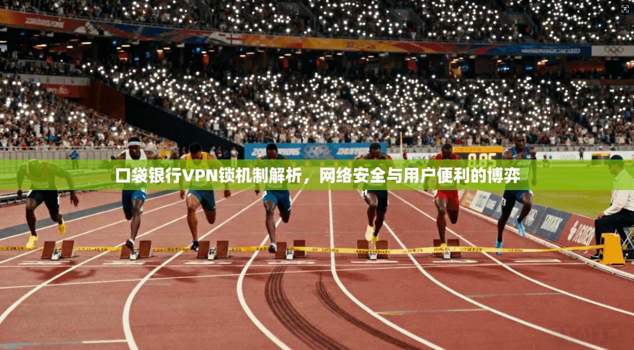 口袋银行VPN锁机制解析，网络安全与用户便利的博弈