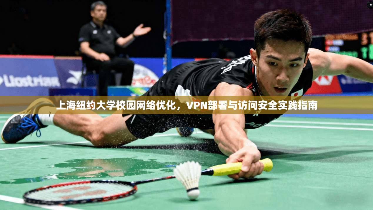 上海纽约大学校园网络优化，VPN部署与访问安全实践指南