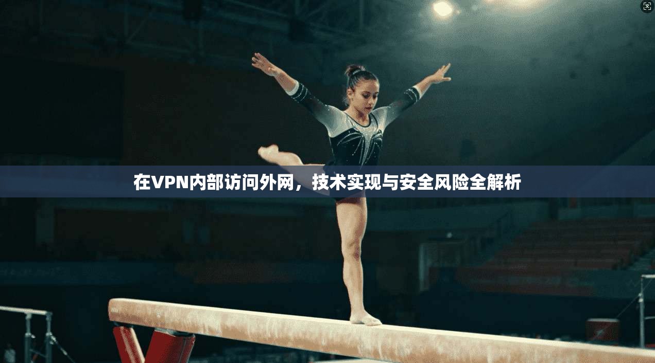 在VPN内部访问外网，技术实现与安全风险全解析