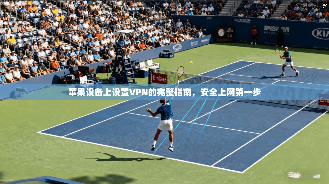 苹果设备上设置VPN的完整指南，安全上网第一步
