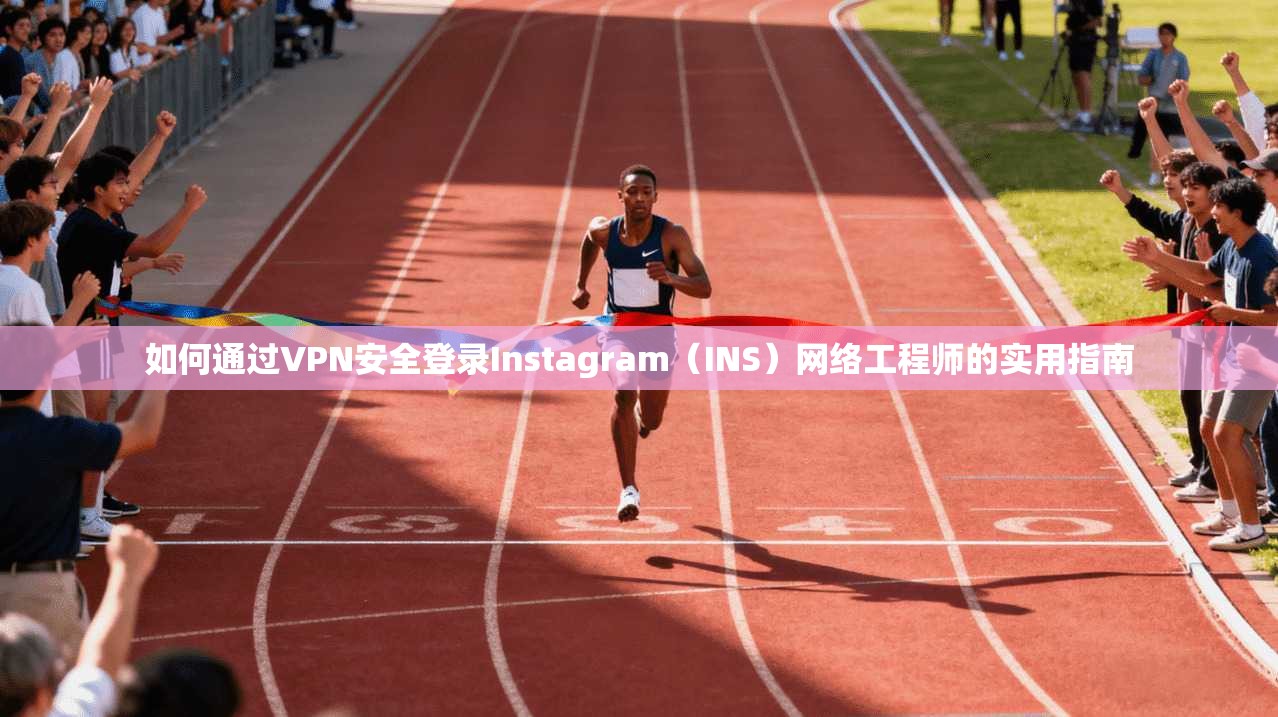 如何通过VPN安全登录Instagram（INS）网络工程师的实用指南