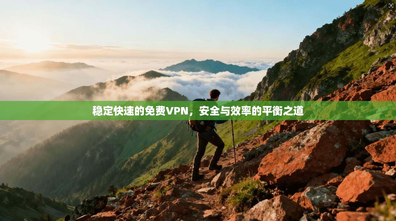 稳定快速的免费VPN，安全与效率的平衡之道