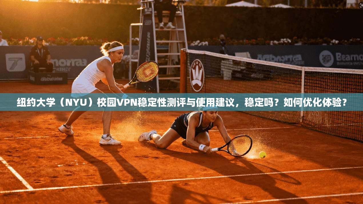纽约大学(NYU)校园VPN稳定性测评与使用建议,稳定吗?如何优化体验?
