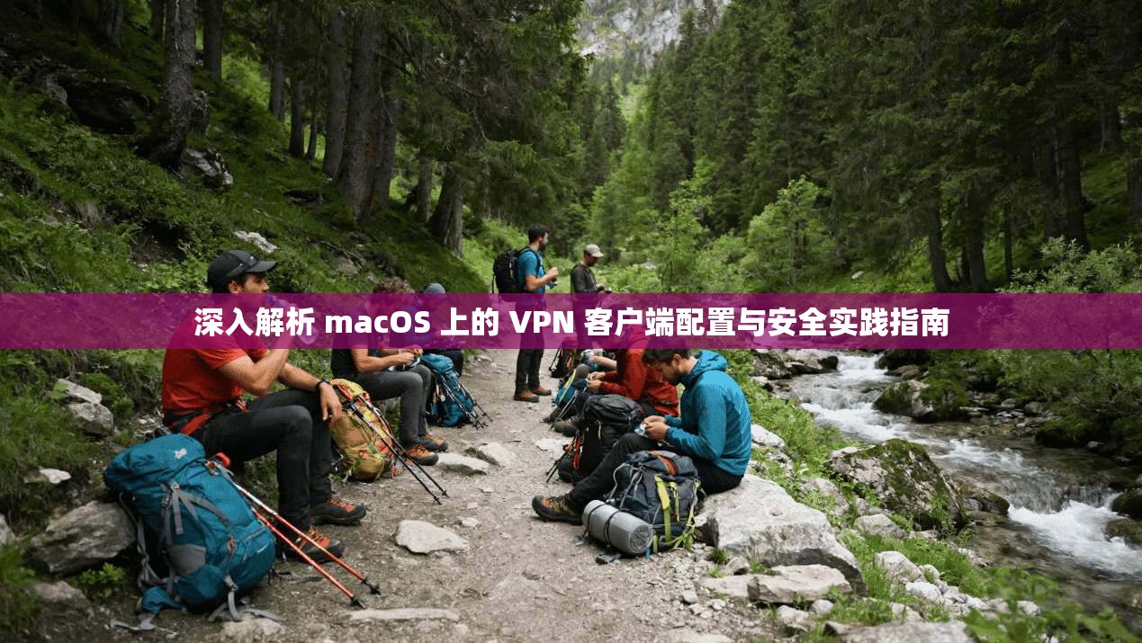 深入解析 macOS 上的 VPN 客户端配置与安全实践指南