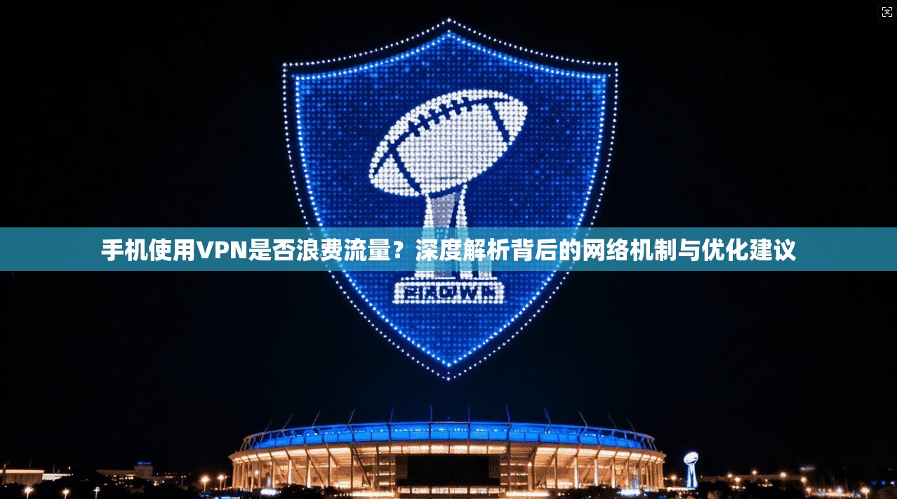 手机使用VPN是否浪费流量？深度解析背后的网络机制与优化建议