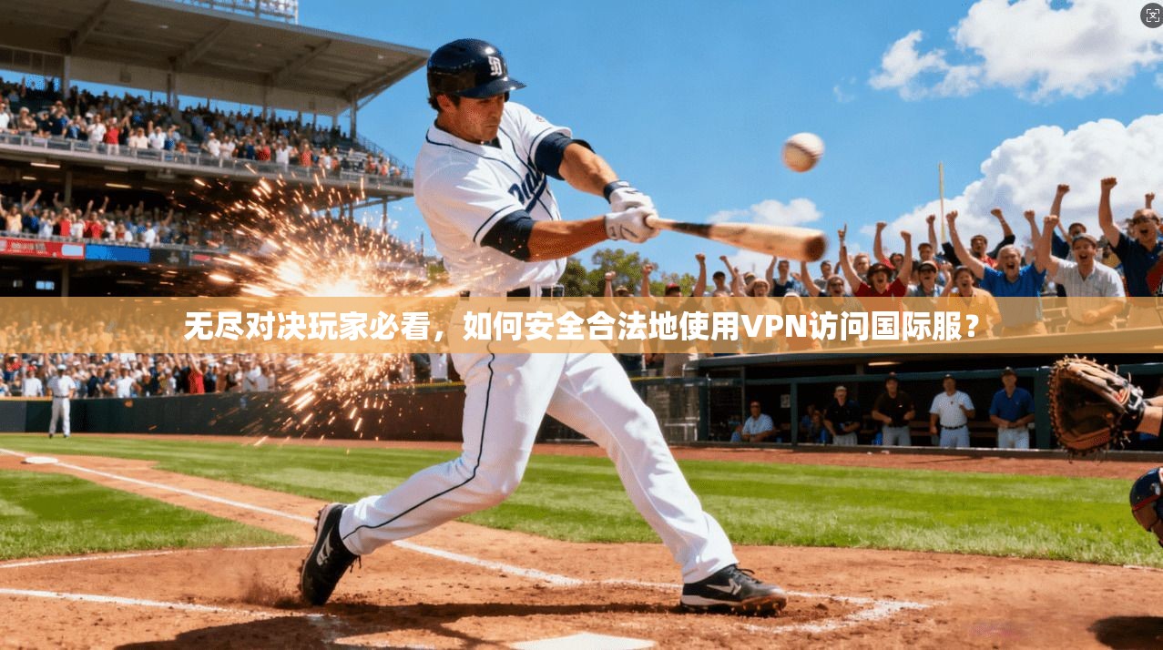 无尽对决玩家必看，如何安全合法地使用VPN访问国际服？