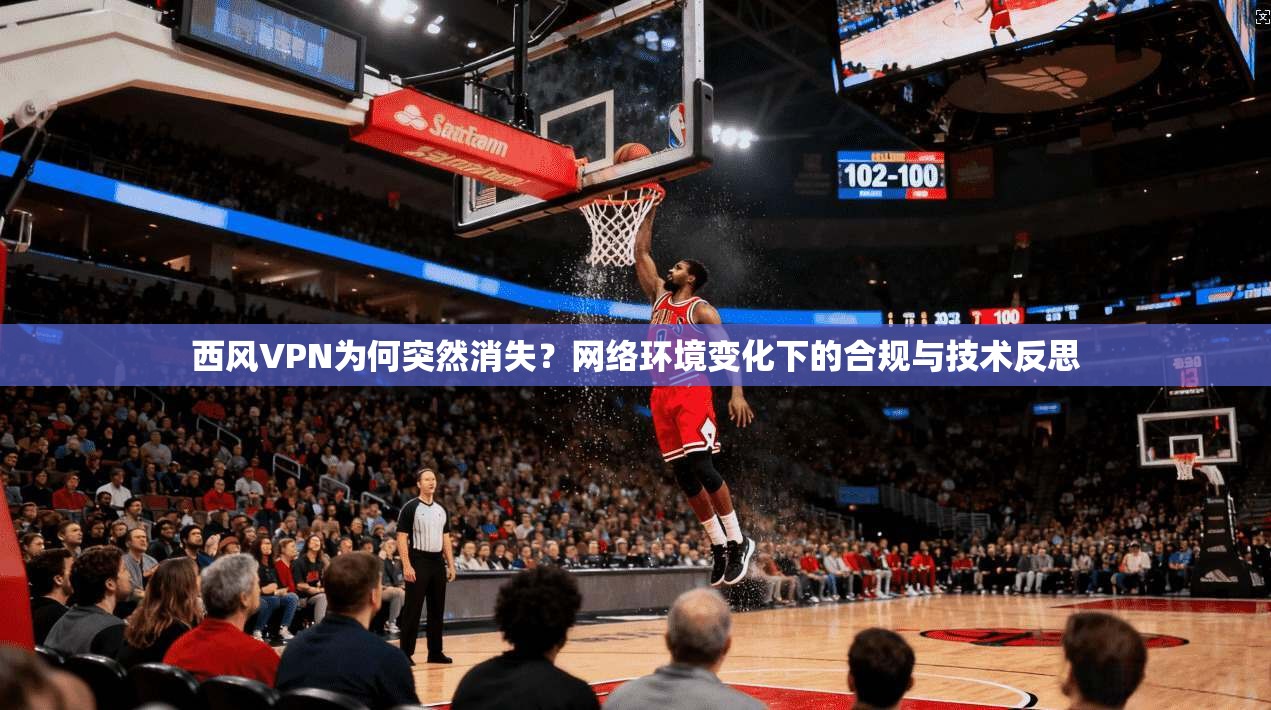 西风VPN为何突然消失？网络环境变化下的合规与技术反思