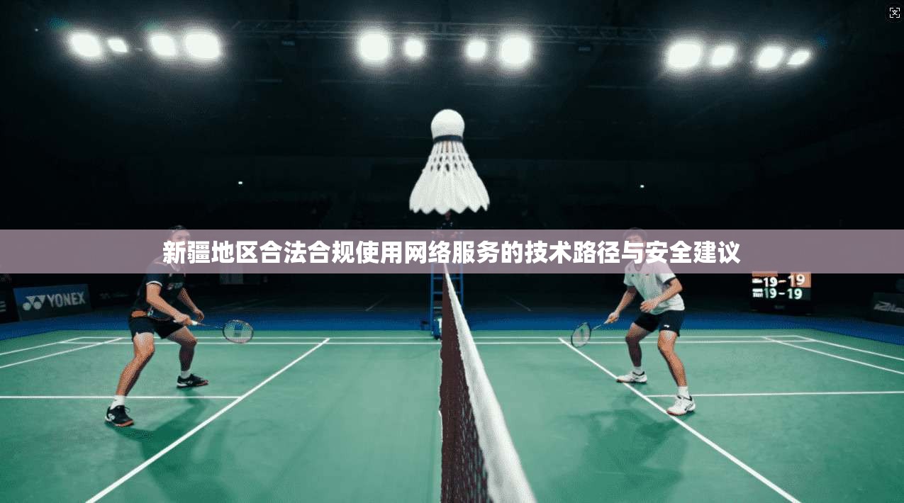新疆地区合法合规使用网络服务的技术路径与安全建议