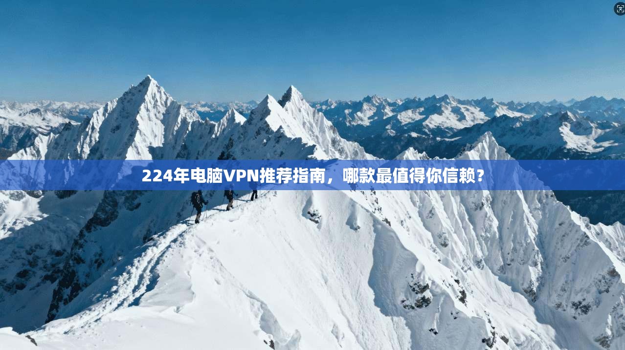 224年电脑VPN推荐指南，哪款最值得你信赖？