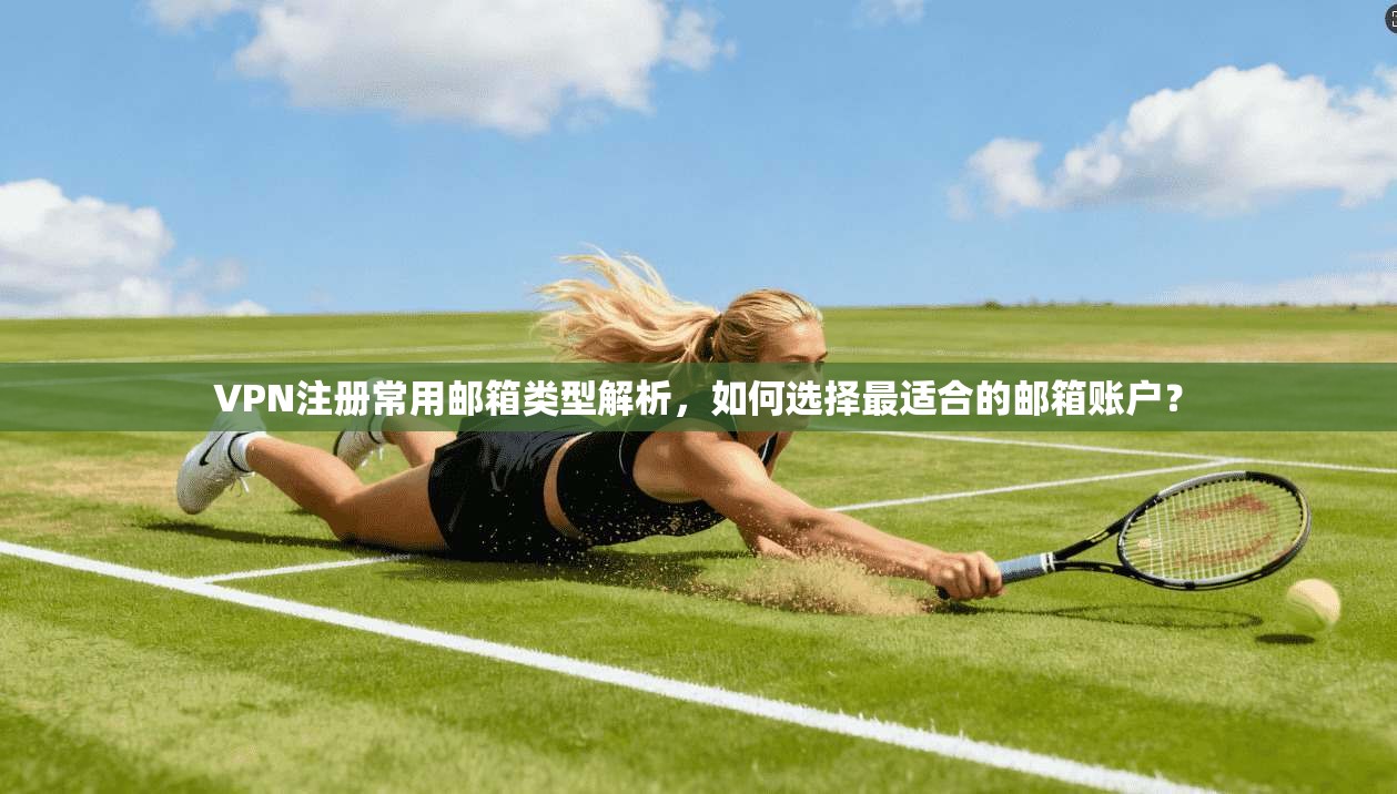 VPN注册常用邮箱类型解析，如何选择最适合的邮箱账户？