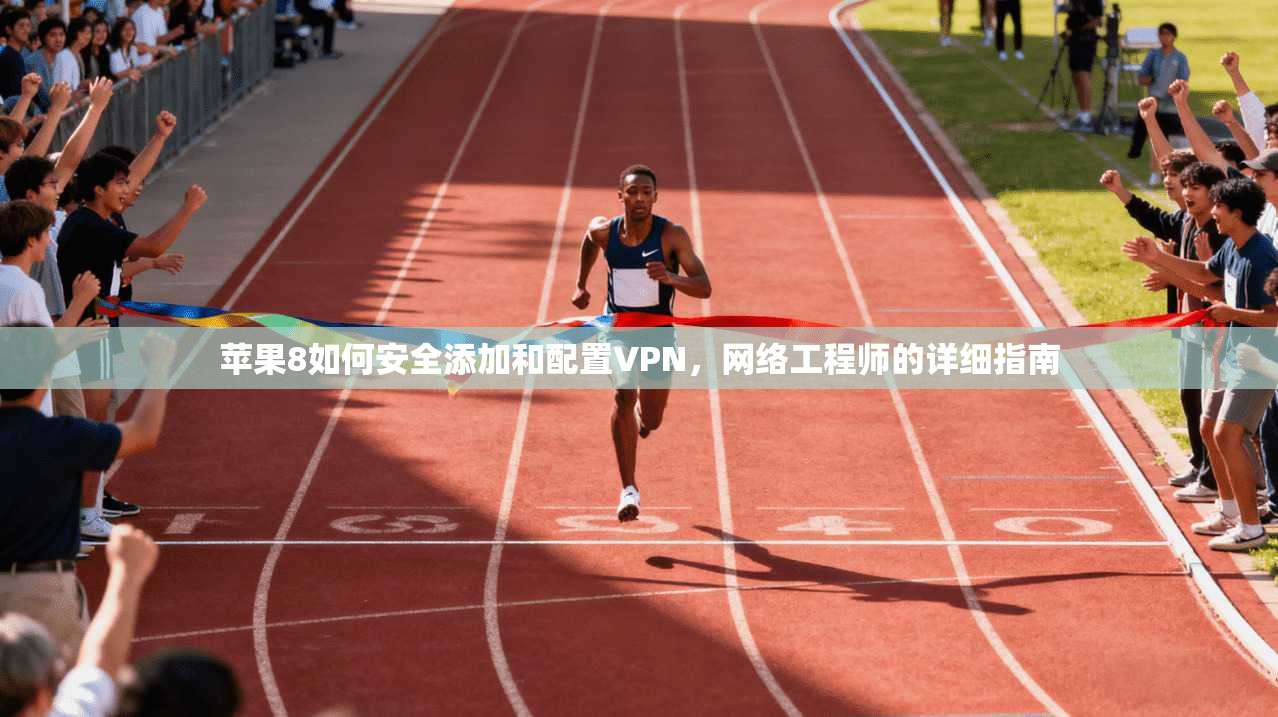 苹果8如何安全添加和配置VPN，网络工程师的详细指南