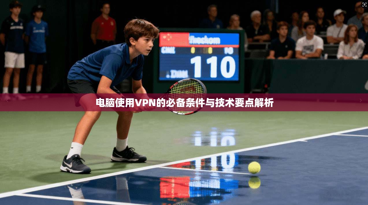 电脑使用VPN的必备条件与技术要点解析