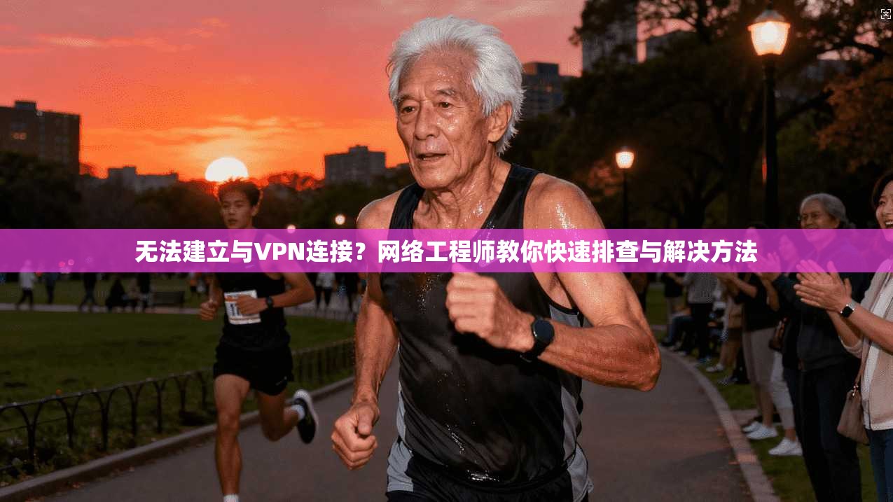 无法建立与VPN连接？网络工程师教你快速排查与解决方法
