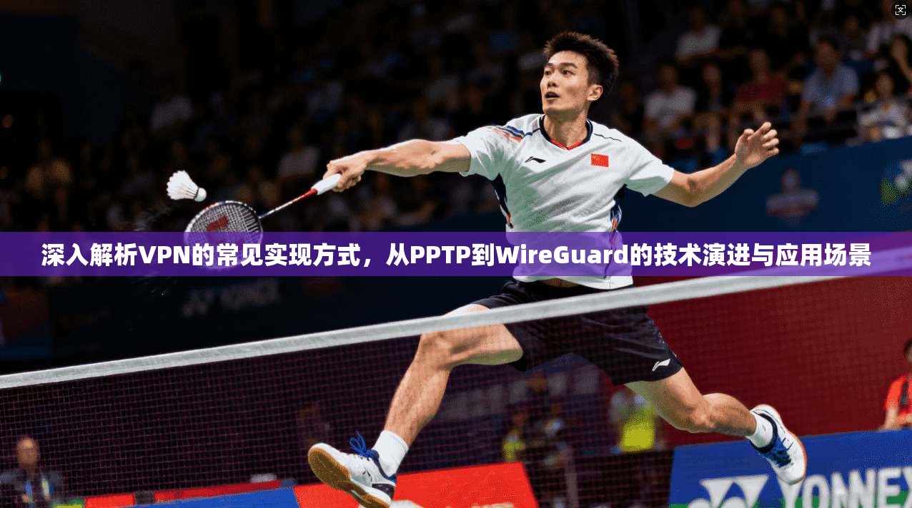 深入解析VPN的常见实现方式，从PPTP到WireGuard的技术演进与应用场景