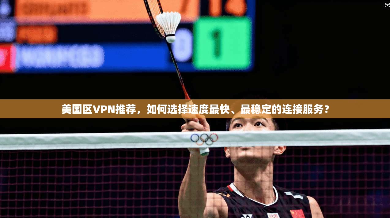 美国区VPN推荐，如何选择速度最快、最稳定的连接服务？