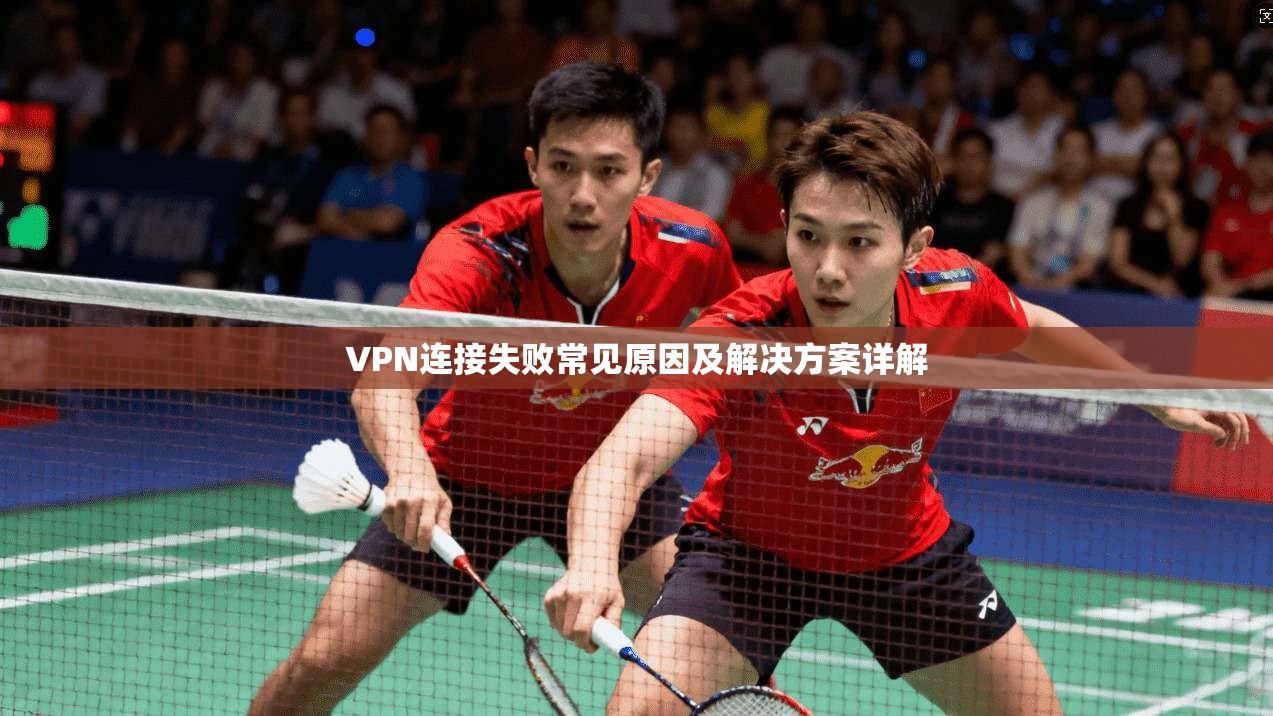 VPN连接失败常见原因及解决方案详解