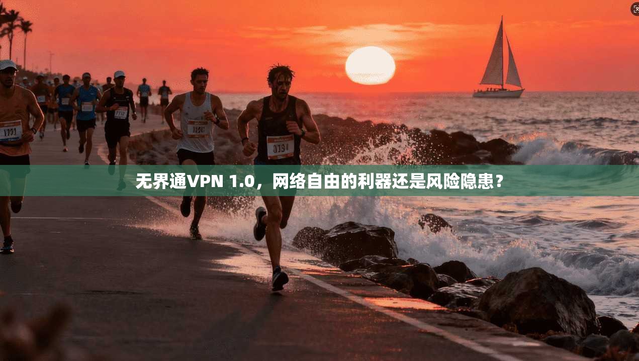 无界通VPN 1.0，网络自由的利器还是风险隐患？