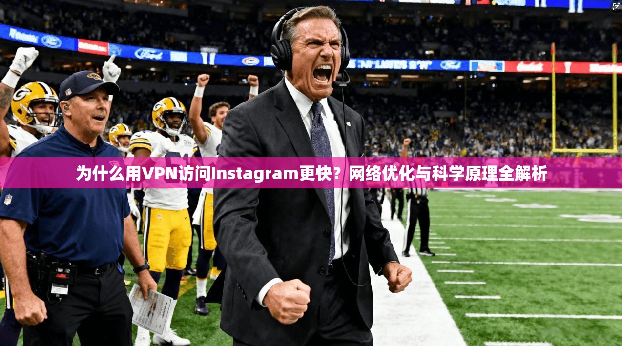 为什么用VPN访问Instagram更快？网络优化与科学原理全解析