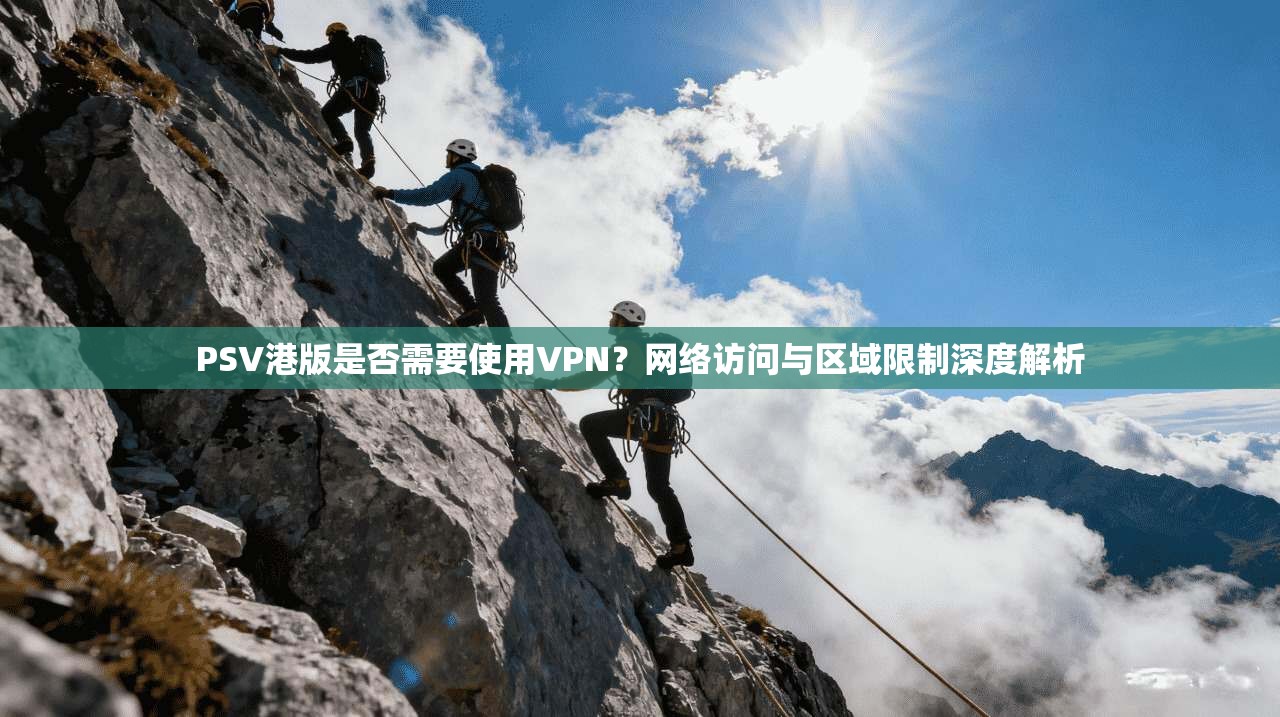 PSV港版是否需要使用VPN？网络访问与区域限制深度解析