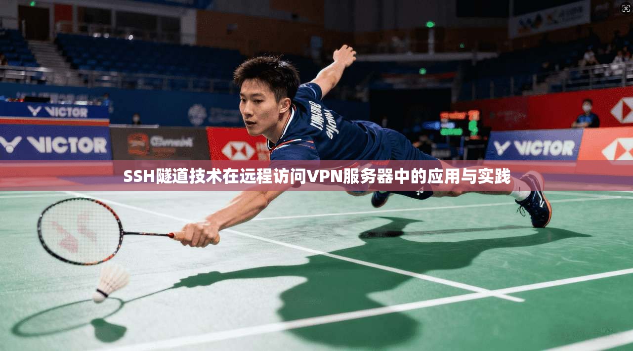 SSH隧道技术在远程访问VPN服务器中的应用与实践