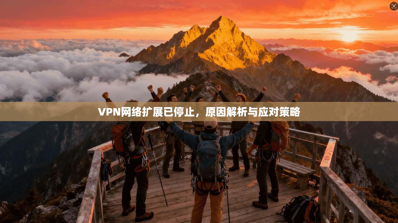 VPN网络扩展已停止，原因解析与应对策略