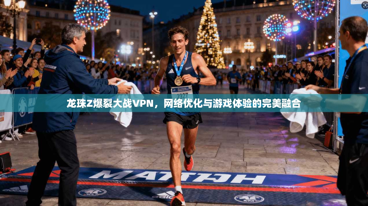 龙珠Z爆裂大战VPN，网络优化与游戏体验的完美融合