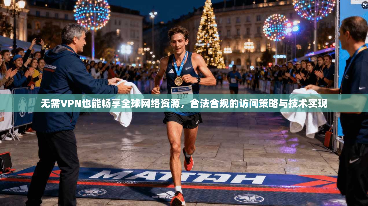 无需VPN也能畅享全球网络资源，合法合规的访问策略与技术实现
