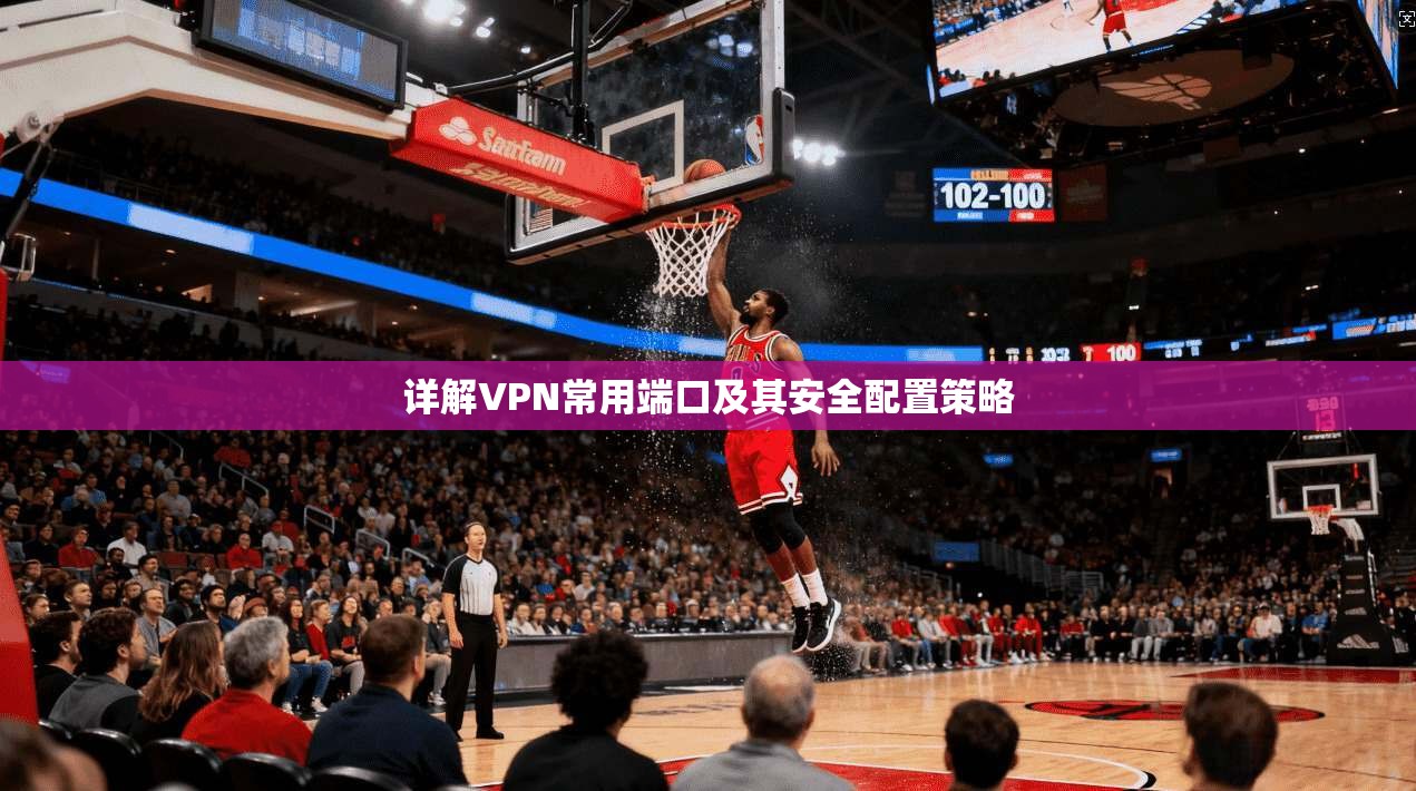 详解VPN常用端口及其安全配置策略