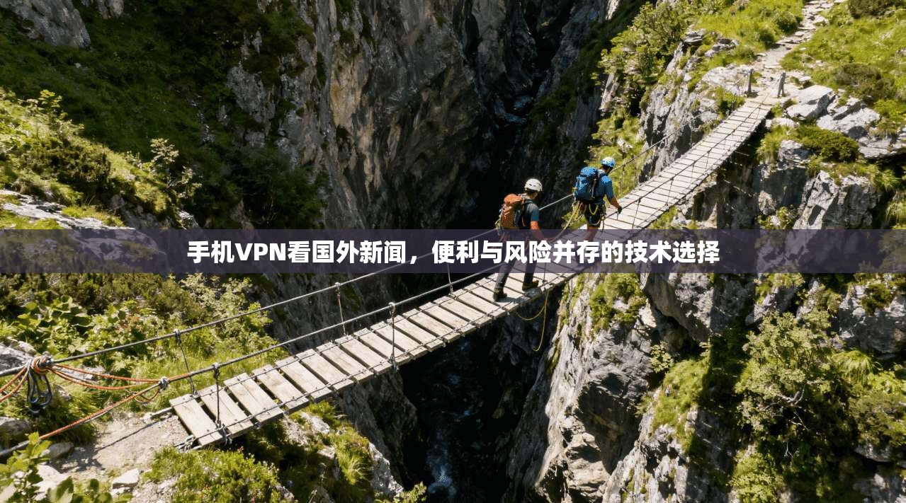 手机VPN看国外新闻，便利与风险并存的技术选择