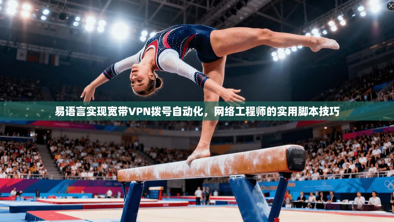 易语言实现宽带VPN拨号自动化，网络工程师的实用脚本技巧
