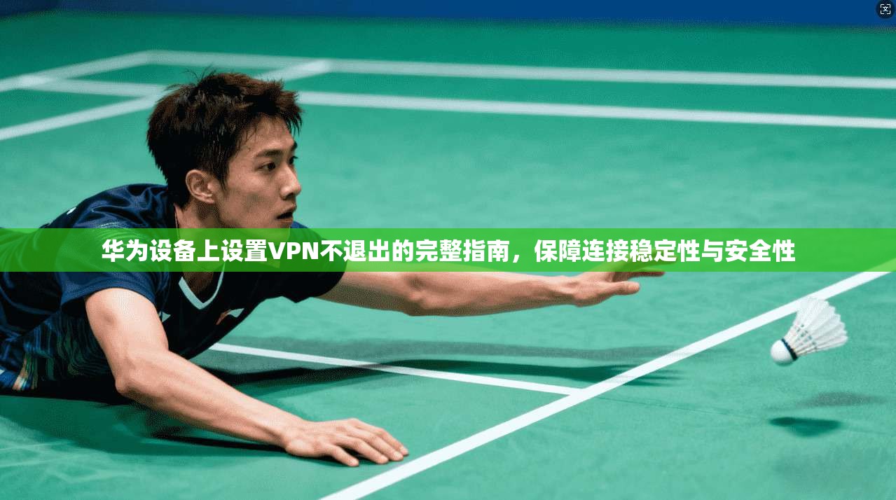 华为设备上设置VPN不退出的完整指南，保障连接稳定性与安全性