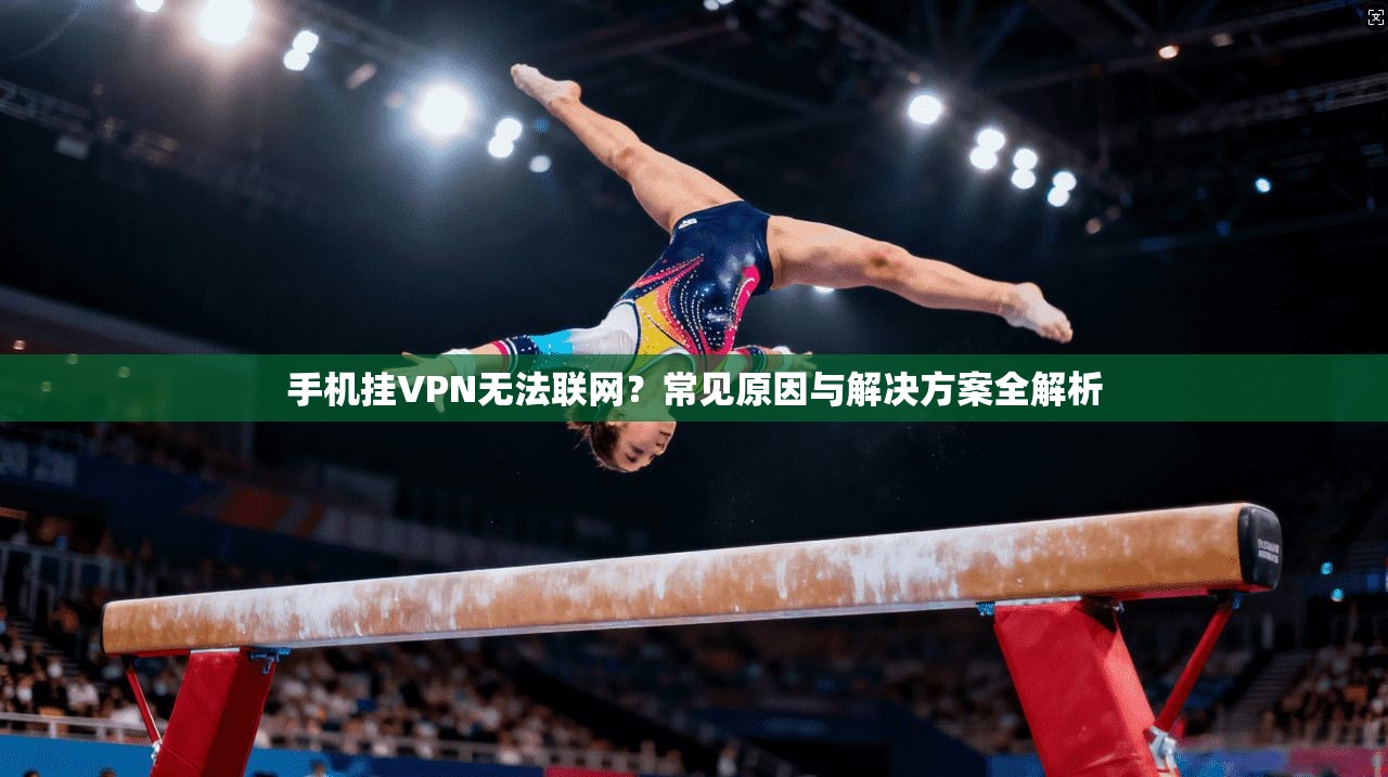 手机挂VPN无法联网？常见原因与解决方案全解析