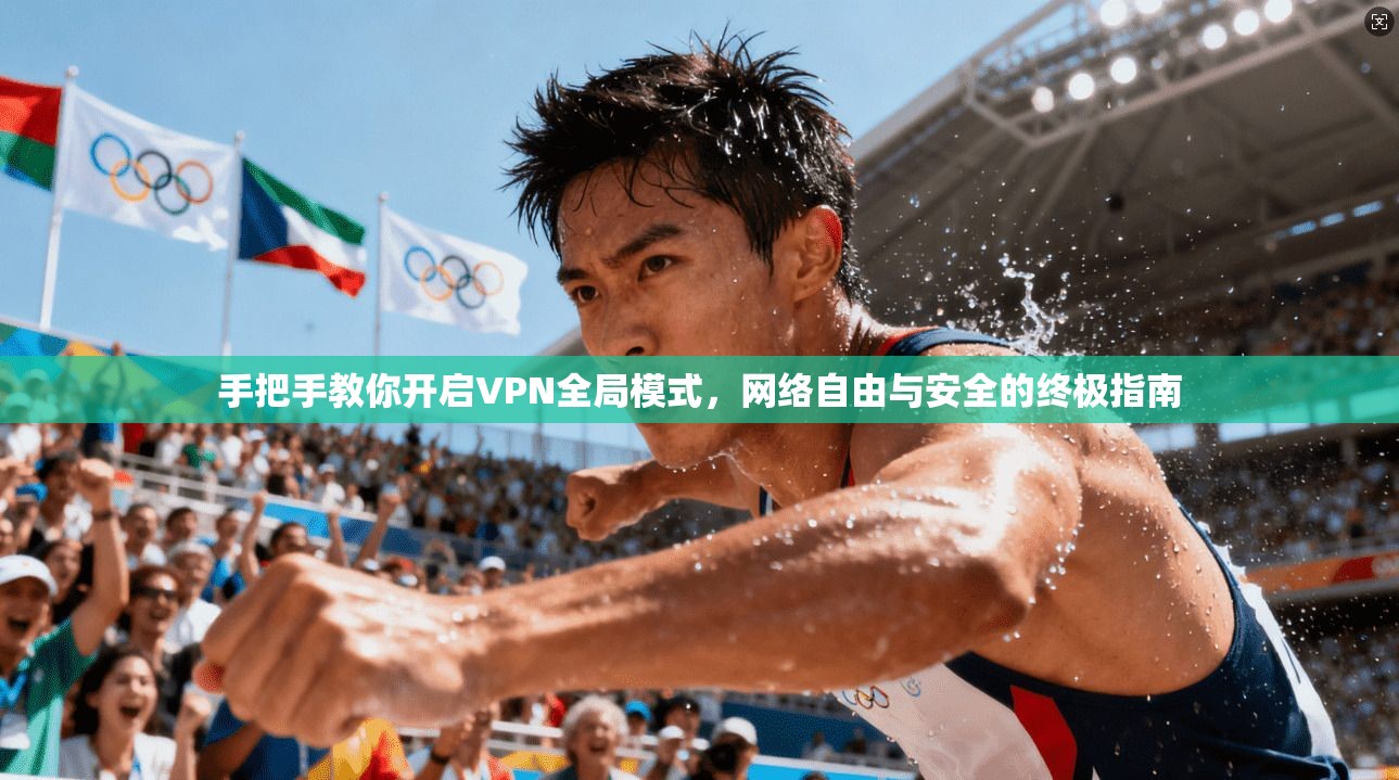 手把手教你开启VPN全局模式,网络自由与安全的终极指南