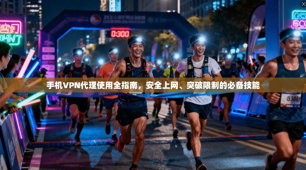 手机VPN代理使用全指南，安全上网、突破限制的必备技能