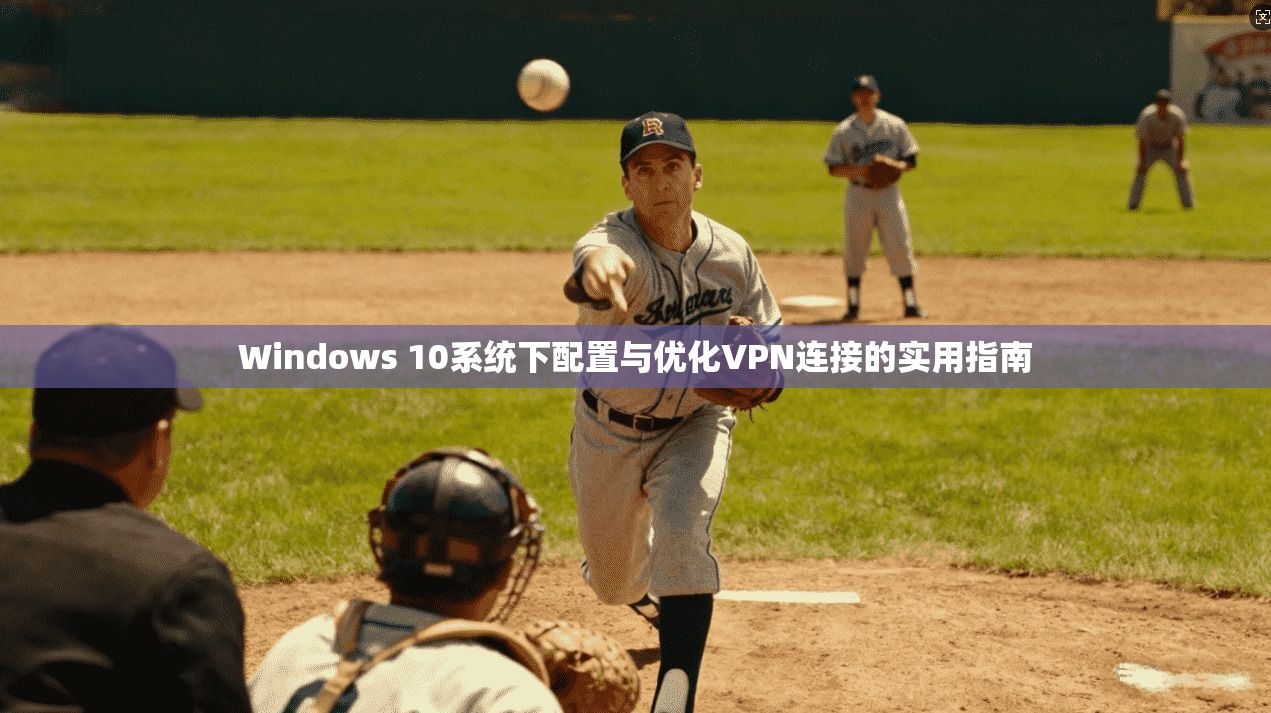 Windows 10系统下配置与优化VPN连接的实用指南