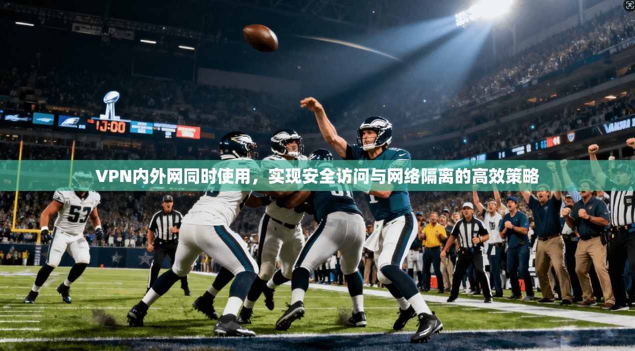 VPN内外网同时使用，实现安全访问与网络隔离的高效策略