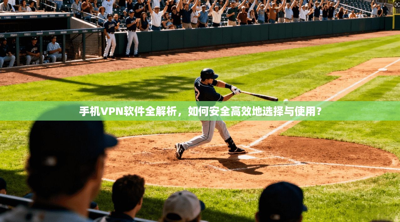 手机VPN软件全解析，如何安全高效地选择与使用？