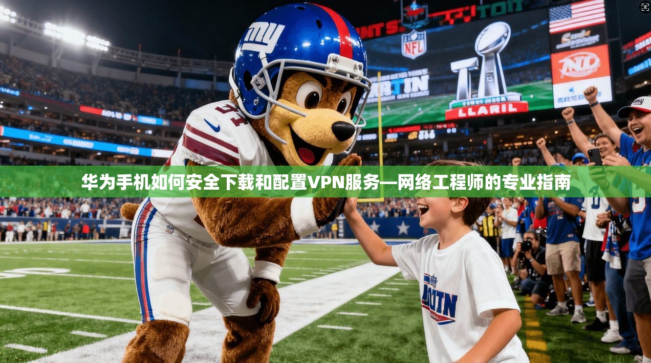 华为手机如何安全下载和配置VPN服务—网络工程师的专业指南