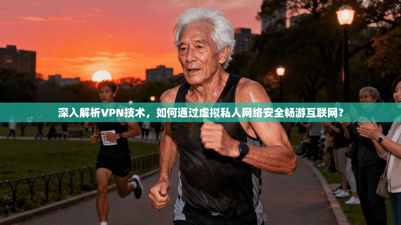 深入解析VPN技术，如何通过虚拟私人网络安全畅游互联网？