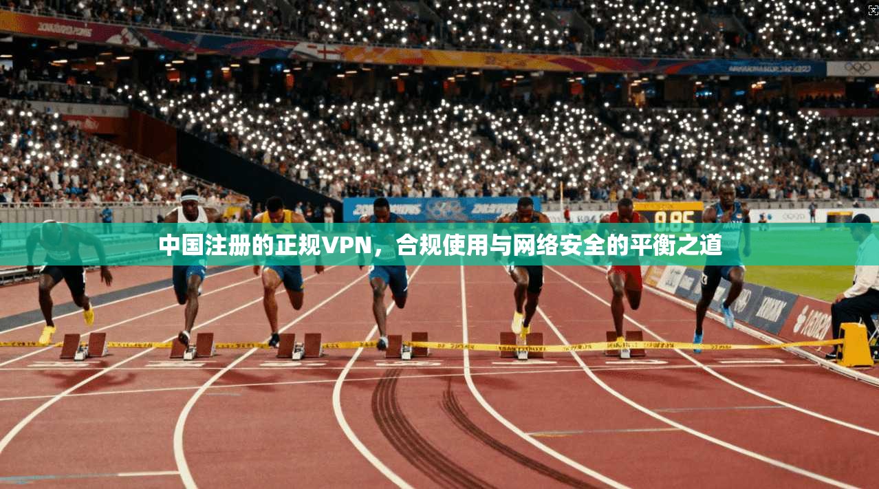 中国注册的正规VPN，合规使用与网络安全的平衡之道