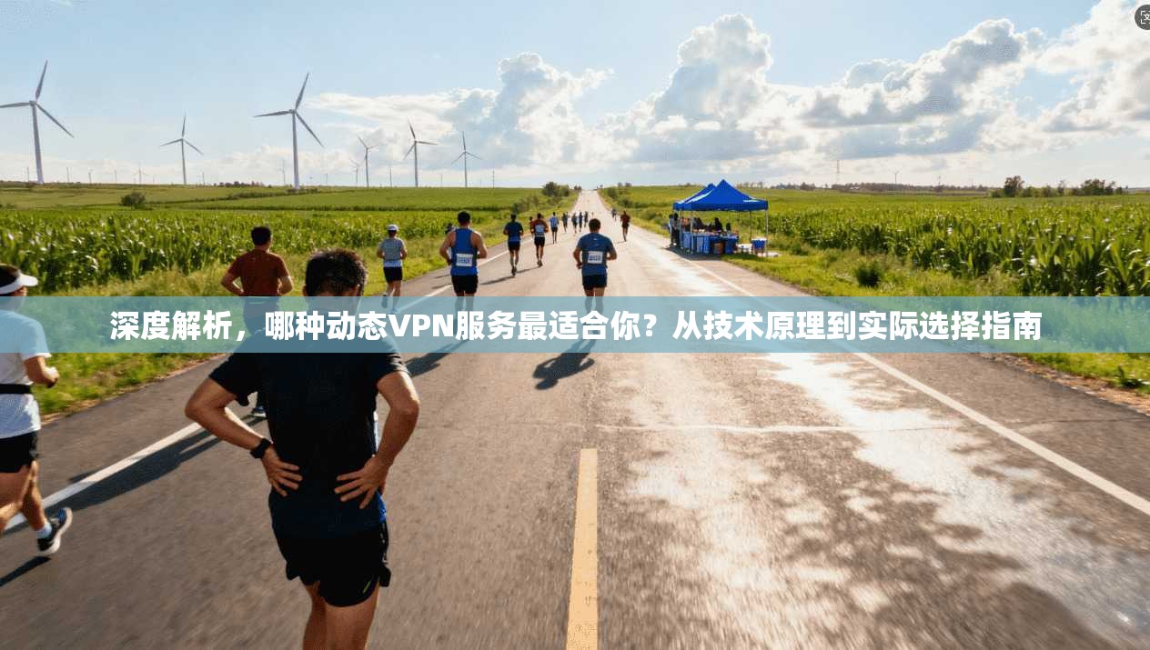 深度解析，哪种动态VPN服务最适合你？从技术原理到实际选择指南