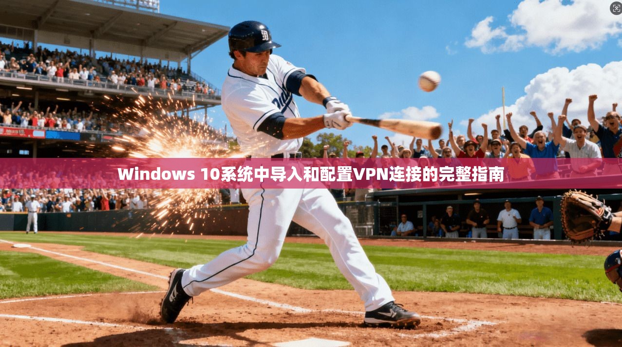 Windows 10系统中导入和配置VPN连接的完整指南