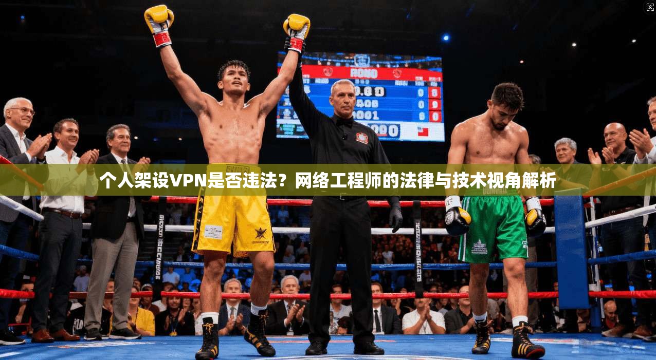个人架设VPN是否违法？网络工程师的法律与技术视角解析