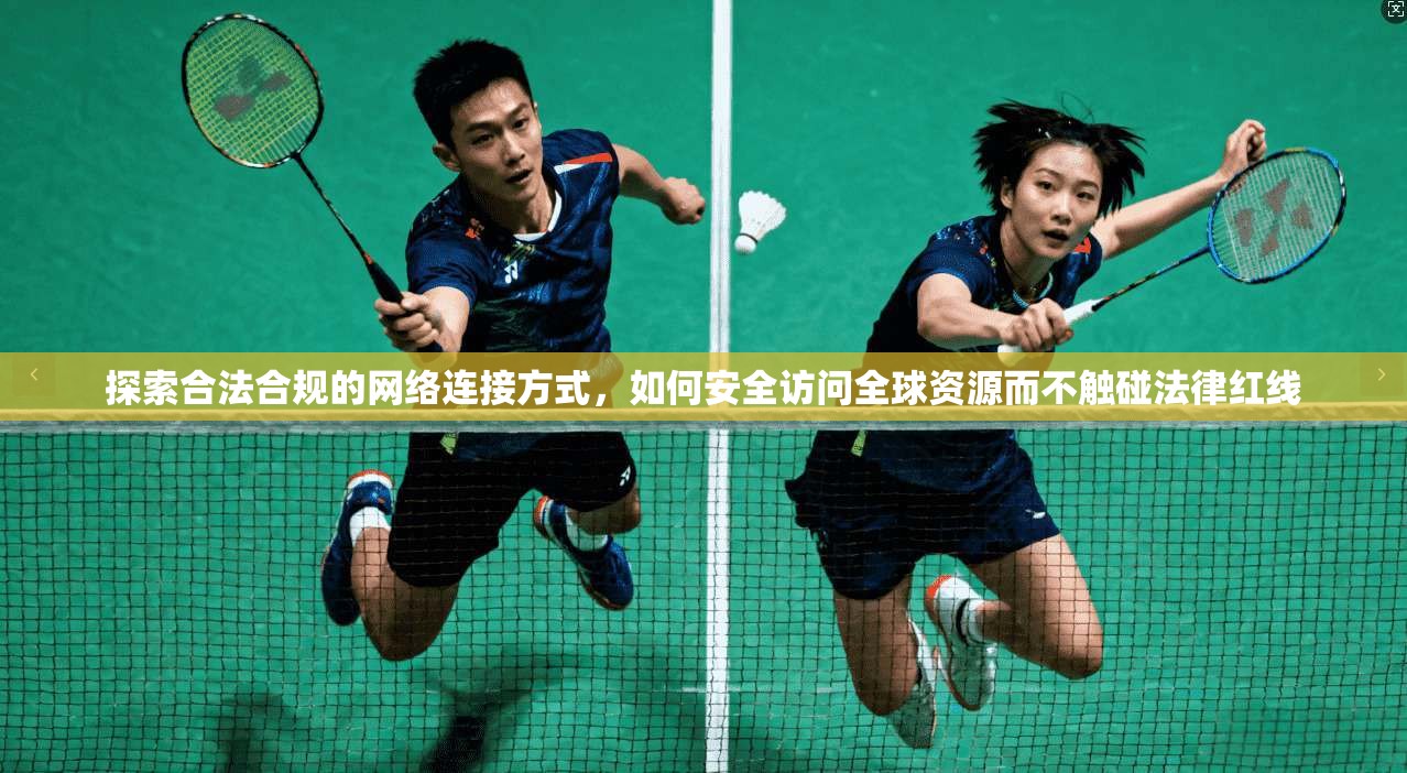 探索合法合规的网络连接方式，如何安全访问全球资源而不触碰法律红线
