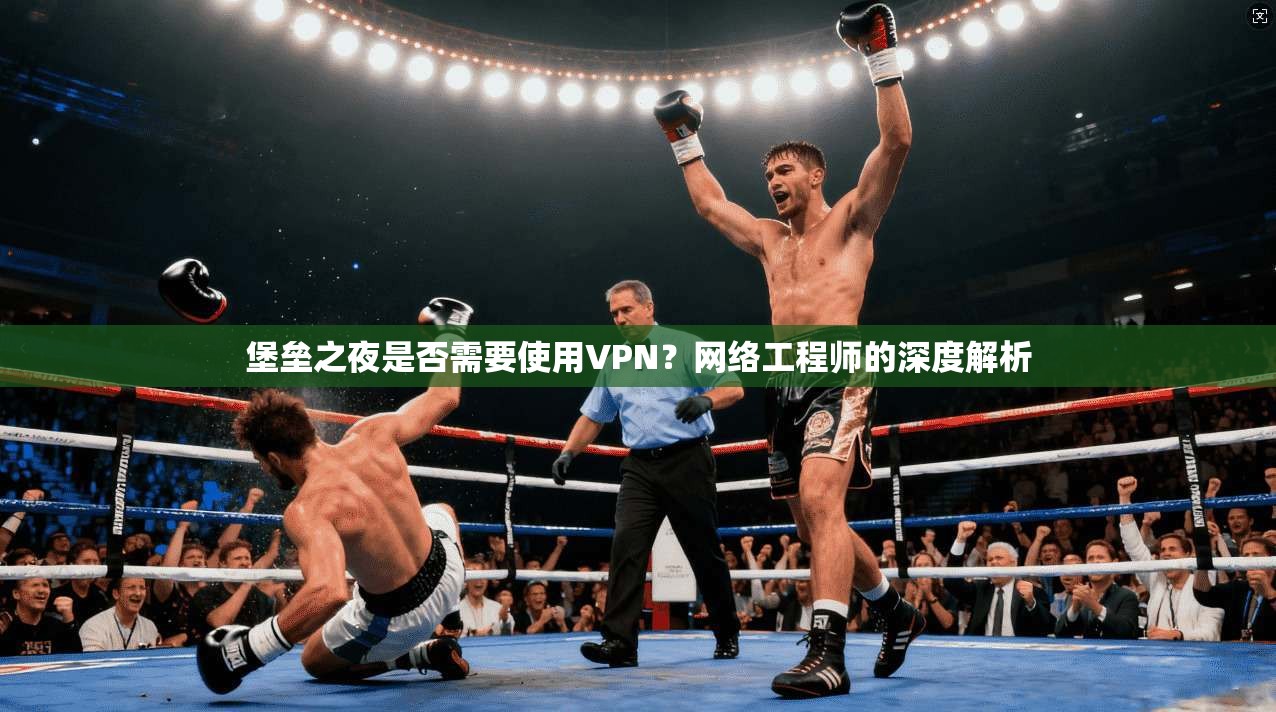 堡垒之夜是否需要使用VPN？网络工程师的深度解析