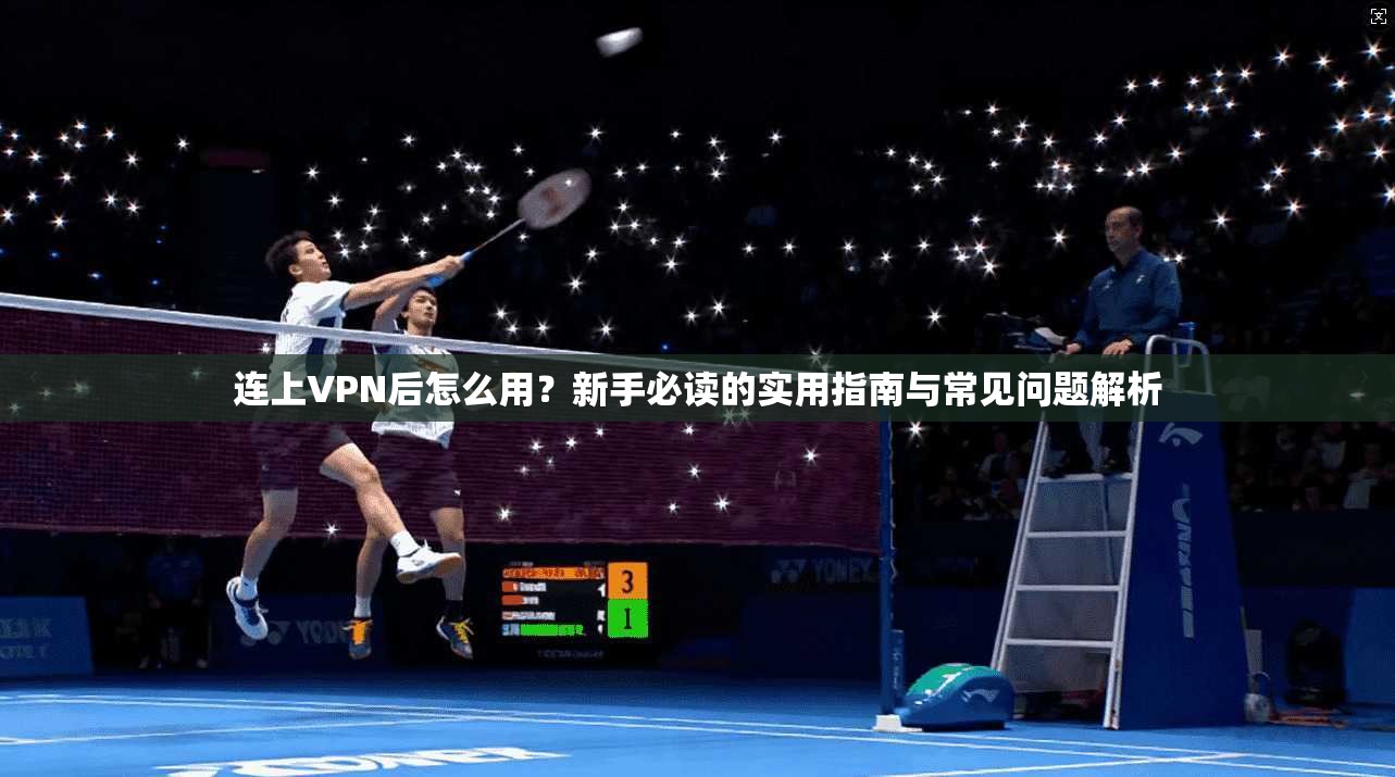 连上VPN后怎么用？新手必读的实用指南与常见问题解析