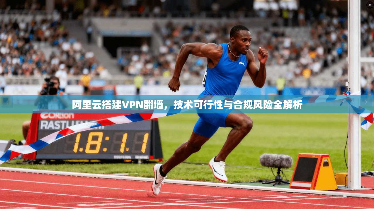 阿里云搭建VPN翻墙，技术可行性与合规风险全解析
