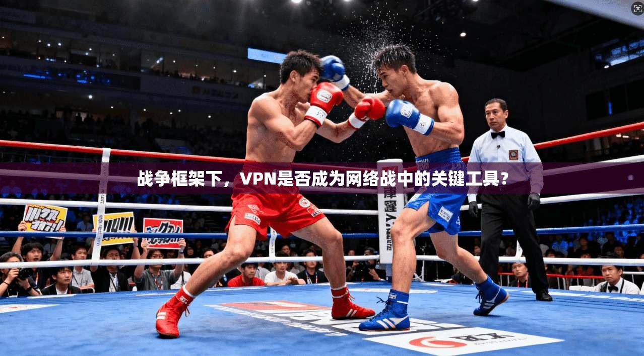 战争框架下，VPN是否成为网络战中的关键工具？